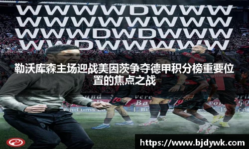 勒沃库森主场迎战美因茨争夺德甲积分榜重要位置的焦点之战