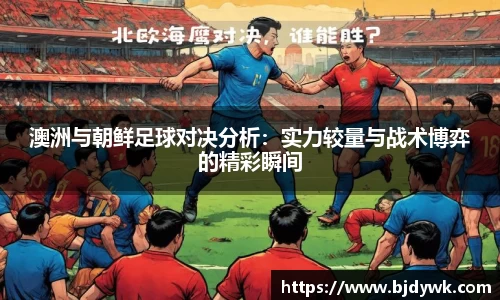 澳洲与朝鲜足球对决分析：实力较量与战术博弈的精彩瞬间
