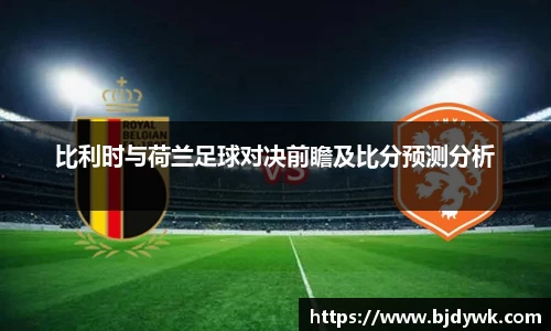 比利时与荷兰足球对决前瞻及比分预测分析