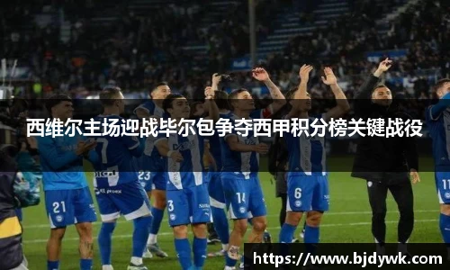 西维尔主场迎战毕尔包争夺西甲积分榜关键战役